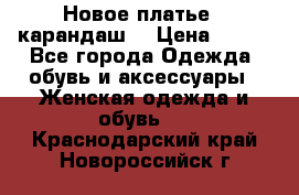 Новое платье - карандаш  › Цена ­ 800 - Все города Одежда, обувь и аксессуары » Женская одежда и обувь   . Краснодарский край,Новороссийск г.